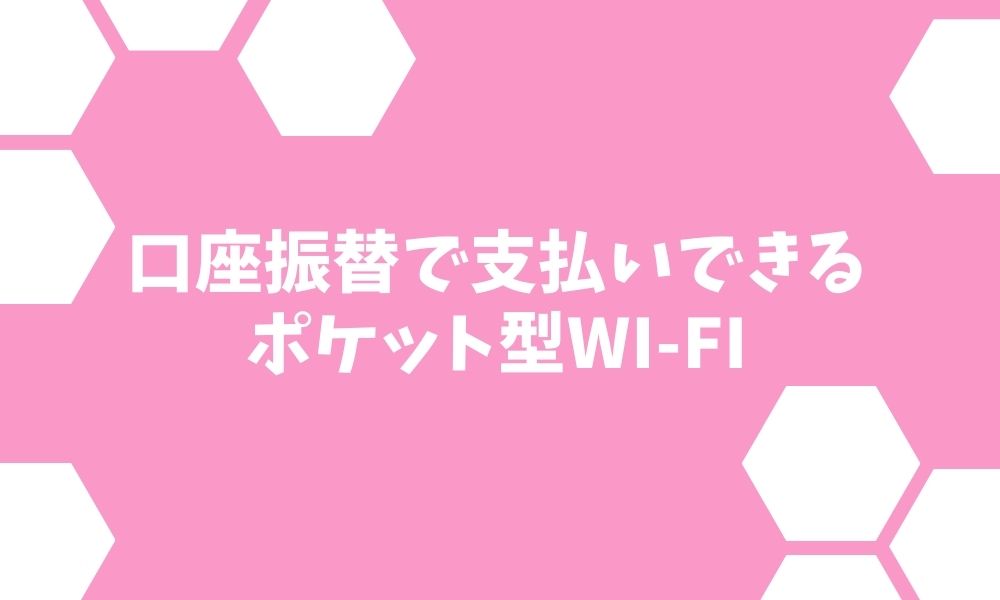 口座振替で支払いできるポケット型Wi-Fiおすすめ4選【2022年】