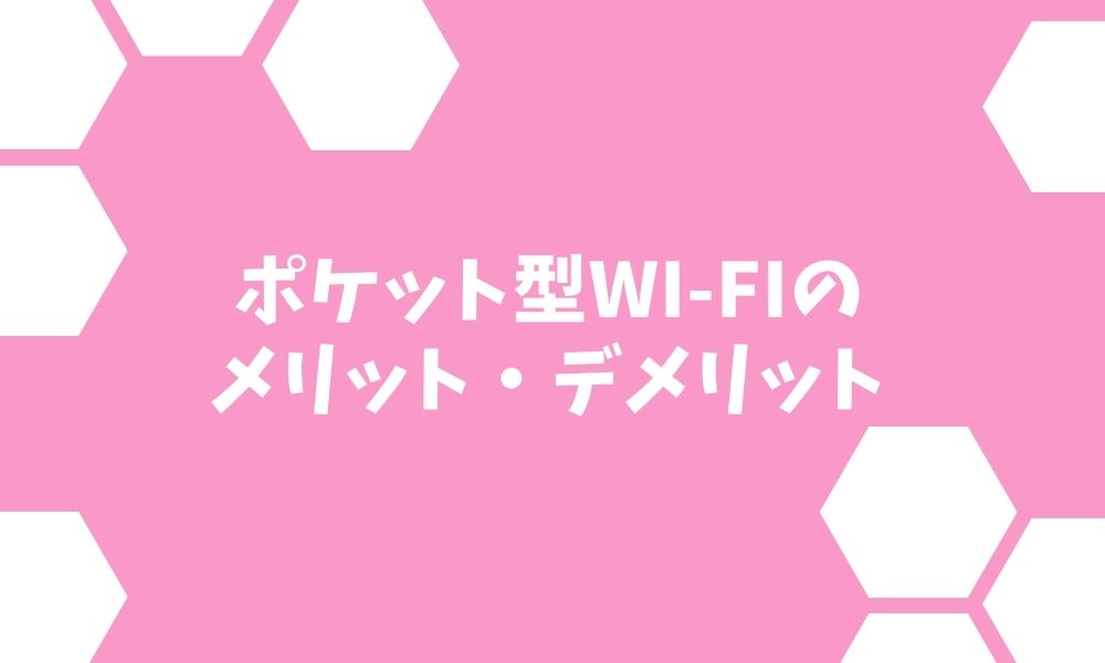 ポケット型Wi-Fiのメリット・デメリット 本当に向いてる？