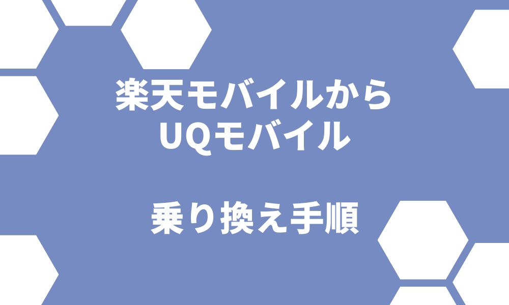 楽天モバイルからUQモバイル乗り換え手順！メリット6つとおすすめキャンペーンを紹介