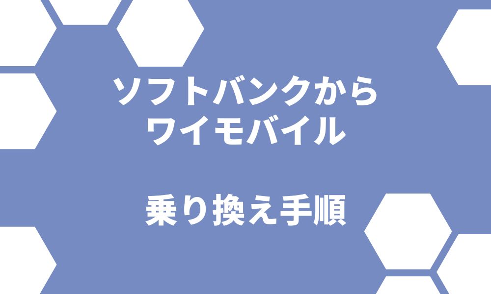 ソフトバンクからワイモバイル乗り換え手順！デメリットやキャンペーンもチェック