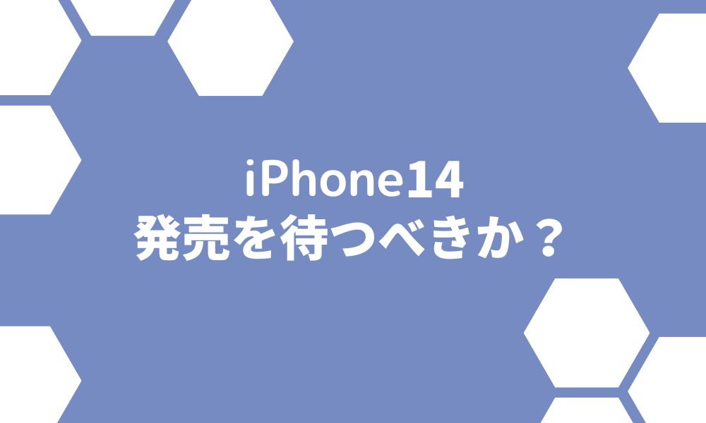 iPhone14は待つべきか？iPhone13との違いを徹底比較